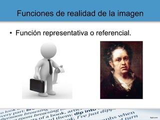 Funciones de realidad de la imagen Función representativa o referencial. 