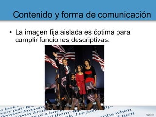 Contenido y forma de comunicación La imagen fija aislada es óptima para cumplir funciones descriptivas. 