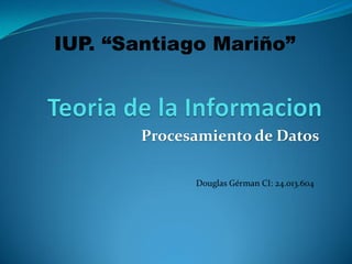 Procesamiento de Datos
Douglas Gérman CI: 24.013.604
IUP. “Santiago Mariño”
 