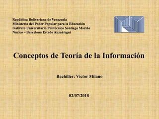 Conceptos de Teoría de la Información
Bachiller: Víctor Milano
02/07/2018
 
