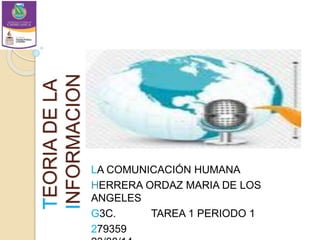 TEORIADELA
INFORMACION
LA COMUNICACIÓN HUMANA
HERRERA ORDAZ MARIA DE LOS
ANGELES
G3C. TAREA 1 PERIODO 1
279359
 