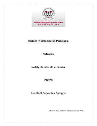 Historia y Sistemas en Psicología
Reflexión
Nallely Sandoval Hernández
PSE2B
Lic. Raúl Cervantes Campos
Mexicali, Baja California a 31 de Enero del 2016.
 