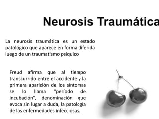 La neurosis traumática es un estado
patológico que aparece en forma diferida
luego de un traumatismo psíquico
Freud afirma que al tiempo
transcurrido entre el accidente y la
primera aparición de los síntomas
se lo llama “período de
incubación”, denominación que
evoca sin lugar a duda, la patología
de las enfermedades infecciosas.
 