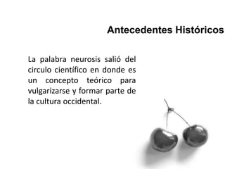 La palabra neurosis salió del
circulo científico en donde es
un concepto teórico para
vulgarizarse y formar parte de
la cultura occidental.
 
