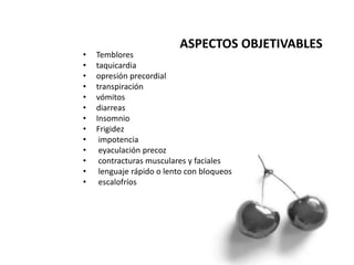 • Temblores
• taquicardia
• opresión precordial
• transpiración
• vómitos
• diarreas
• Insomnio
• Frigidez
• impotencia
• eyaculación precoz
• contracturas musculares y faciales
• lenguaje rápido o lento con bloqueos
• escalofríos
ASPECTOS OBJETIVABLES
 