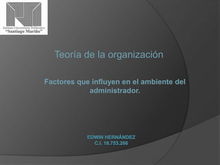 Teoría de la organización
Factores que influyen en el ambiente del
administrador.

 