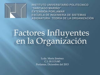 Factores Influyentes
en la Organización
Lcda. María Jiménez
C.I.:18.113.045
Porlamar, Diciembre del 2013

 