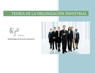 TEORIA DE LA ORGANIZACIÓN INDUSTRIAL
Materia:
Metodologías de dirección empresarial
 