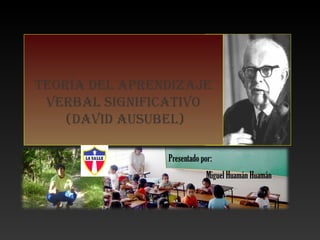 Presentado por:
Miguel Huamán Huamán
TEORÍA DEL APRENDIZAJE
VERBAL SIGNIFICATIVO
(DAVID AUSUBEL)
 