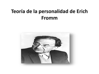 Teoría de la personalidad de Erich
Fromm
 