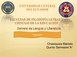 Pragmatica



             Chasiquiza Mariela
             Quinto Semestre”A”
 