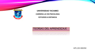 UNIVERSIDAD YACAMBÚ
CARRERA LIC EN PSICOLOGIA
ESTUDIOS A DISTANCIA
TEORIAS DEL APRENDIZAJE
HPS 203 00039V
 