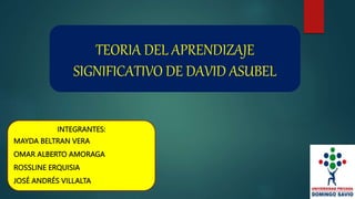 TEORIA DEL APRENDIZAJE
SIGNIFICATIVO DE DAVID ASUBEL
INTEGRANTES:
MAYDA BELTRAN VERA
OMAR ALBERTO AMORAGA
ROSSLINE ERQUISIA
JOSÉ ANDRÉS VILLALTA
 