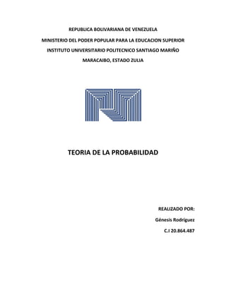 REPUBLICA BOLIVARIANA DE VENEZUELA
MINISTERIO DEL PODER POPULAR PARA LA EDUCACION SUPERIOR
INSTITUTO UNIVERSITARIO POLITECNICO SANTIAGO MARIÑO
MARACAIBO, ESTADO ZULIA
TEORIA DE LA PROBABILIDAD
REALIZADO POR:
Génesis Rodríguez
C.I 20.864.487
 
