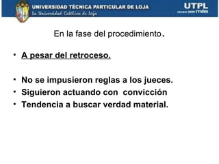 En la fase del procedimiento.
• A pesar del retroceso.
• No se impusieron reglas a los jueces.
• Siguieron actuando con convicción
• Tendencia a buscar verdad material.

 