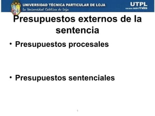Presupuestos externos de la
sentencia
• Presupuestos procesales

• Presupuestos sentenciales

1

 