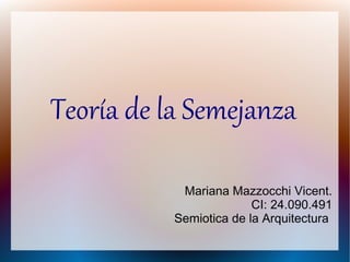 Teoría de la Semejanza
Mariana Mazzocchi Vicent.
CI: 24.090.491
Semiotica de la Arquitectura
 