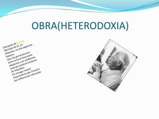 OBRA(HETERODOXIA)Discípulo de Freud, discrepó de él, no obstante, en dos aspectos básicos:Que las personas son seres activos buscando adaptarse a su ambiente, más que pasivos esclavos de impulsos En otorgar mayor importancia que Freud a las influencias culturales 