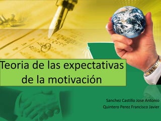 Teoria de las expectativas
    de la motivación
                      Sanchez Castillo Jose Antonio
                     Quintero Perez Francisco Javier
 