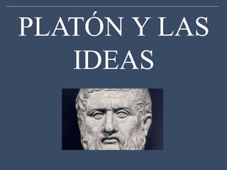 PLATÓN Y LAS
IDEAS
 