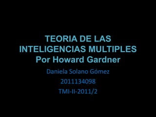 TEORIA DE LAS INTELIGENCIAS MULTIPLESPor Howard Gardner Daniela Solano Gómez 2011134098 TMI-II-2011/2 