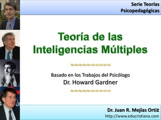 Serie Teorías
                               Psicopedagógicas




        

Basado en los Trabajos del Psicólogo
     Dr. Howard Gardner
        



                         Dr. Juan R. Mejías Ortiz
                        http://www.educristiana.com
 