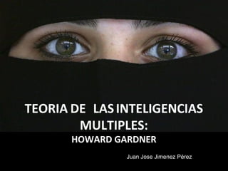 TEORIA DE LAS INTELIGENCIAS
MULTIPLES:
HOWARD GARDNER

Juan Jose Jimenez Pérez

 
