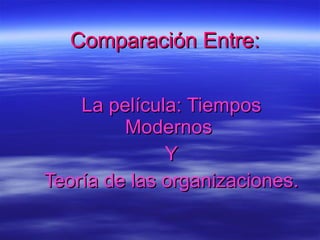 Comparación Entre: La película: Tiempos Modernos  Y Teoría de las organizaciones. 
