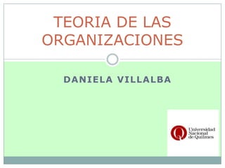 TEORIA DE LAS
ORGANIZACIONES

  DANIELA VILLALBA
 