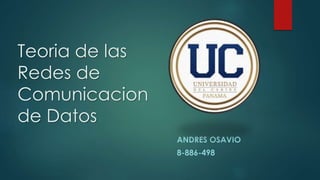 Teoria de las
Redes de
Comunicacion
de Datos
ANDRES OSAVIO
8-886-498
 