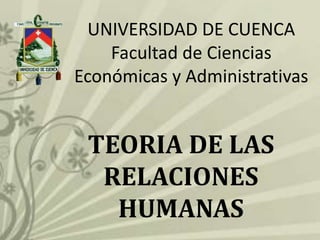 UNIVERSIDAD DE CUENCA
    Facultad de Ciencias
Económicas y Administrativas


 TEORIA DE LAS
  RELACIONES
   HUMANAS
 