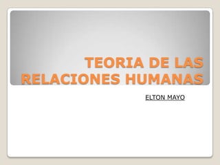 TEORIA DE LAS
RELACIONES HUMANAS
ELTON MAYO
 