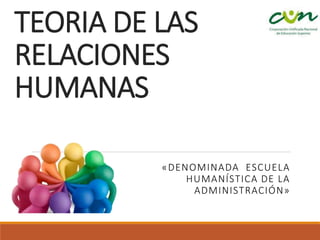 TEORIA DE LAS
RELACIONES
HUMANAS
«DENOMINADA ESCUELA
HUMANÍSTICA DE LA
ADMINISTRACIÓN»
 