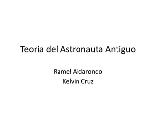 Teoria del Astronauta Antiguo
Ramel Aldarondo
Kelvin Cruz
 