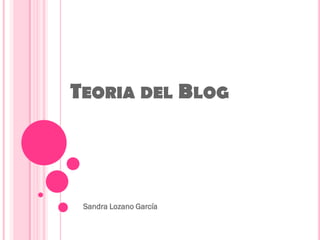 TEORIA DEL BLOG




 Sandra Lozano García
 
