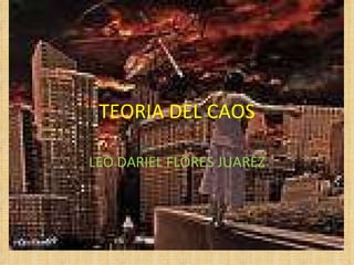 TEORIA DEL CAOS LEO DARIEL FLORES JUAREZ 