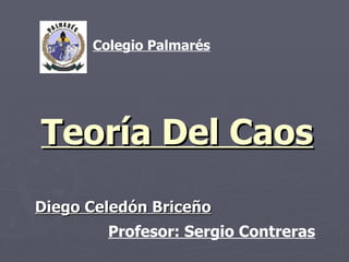 Teoría Del Caos Diego Celedón Briceño Colegio Palmarés Profesor: Sergio Contreras 