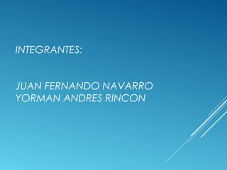 INTEGRANTES:
JUAN FERNANDO NAVARRO
YORMAN ANDRES RINCON
 