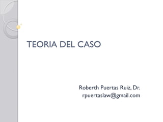 TEORIA DEL CASO

Roberth Puertas Ruiz, Dr.
rpuertaslaw@gmail.com

 