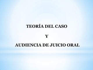 TEORÍA DEL CASO

           Y

AUDIENCIA DE JUICIO ORAL
 