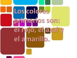 Los colores primarios son: el rojo, el azul y el amarillo.
