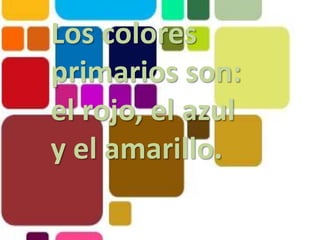 Los colores primarios son: el rojo, el azul y el amarillo.