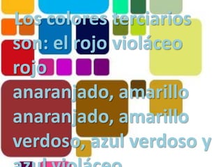 Los colores terciarios son: el rojo violáceo rojo anaranjado, amarillo anaranjado, amarillo verdoso, azul verdoso y azul violáceo. 