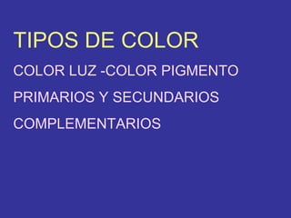 TIPOS DE COLOR COLOR LUZ -COLOR PIGMENTO PRIMARIOS Y SECUNDARIOS COMPLEMENTARIOS 