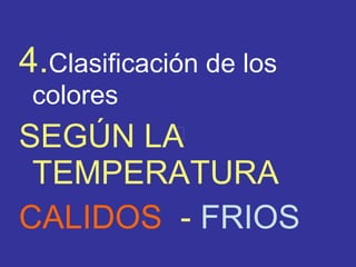 4. Clasificación de los colores SEGÚN LA TEMPERATURA CALIDOS   -  FRIOS 