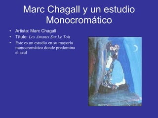 Marc Chagall y un estudio Monocromático Artista: Marc Chagall Título:  Les Amants Sur Le Toit Este es un estudio en su mayoría monocromático donde predomina el azul 