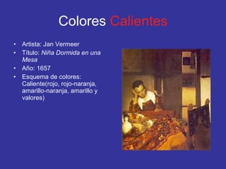 Colores  Calientes Artista: Jan Vermeer Título:  Niña Dormida en una Mesa Año: 1657 Esquema de colores: Caliente(rojo, rojo-naranja, amarillo-naranja, amarillo y valores) 