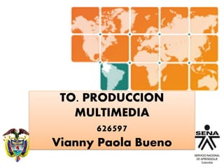 TO. PRODUCCION
MULTIMEDIA
626597
Vianny Paola Bueno
 
