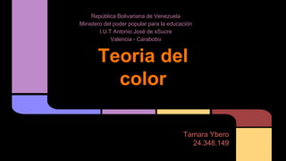 República Bolivariana de Venezuela 
Ministero del poder popular para la educación 
I.U.T Antonio José de sSucre 
Valencia - Carabobo 
Teoria del 
color 
Tamara Ybero 
24.348.149 
 
