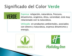 Expresa: relajación, naturaleza, frescura,
dinamismo, orgánico, ética, serenidad, está muy
relacionado con la naturaleza.
Utilizado: en productos ambientales, asociados
con dinero y naturaleza, expresa dinamismo y
energía.
 
